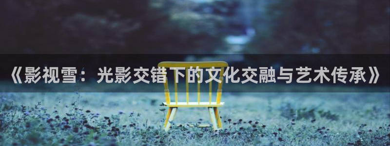 类似樱桃视频：《影视雪：光影交错下的文化交融与艺术传承》