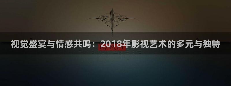 樱桃污视频懂你更多免费下载：视觉盛宴与情感共鸣：2018年影视艺术的多元与独特
