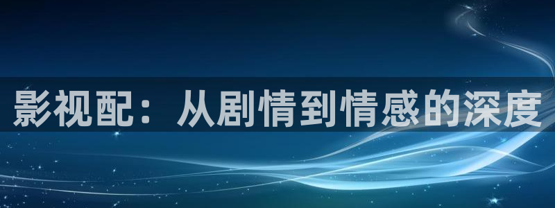 樱桃啪啪视频：影视配：从剧情到情感的深度